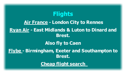
Flights
	Air France - London City to Rennes 
Ryan Air - East Midlands & Luton to Dinard and Brest. 
Also fly to Caen 
Flybe - Birmingham, Exeter and Southampton to Brest.
Cheap flight search 	